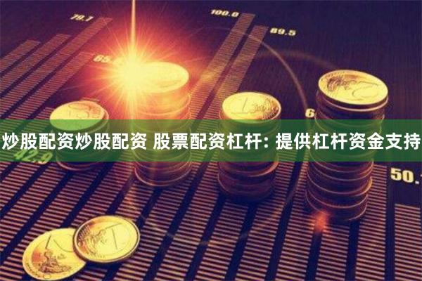 炒股配资炒股配资 股票配资杠杆: 提供杠杆资金支持