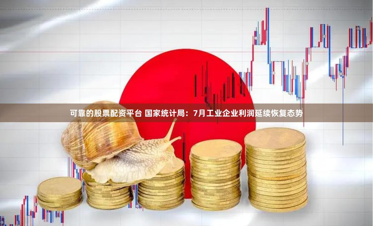 可靠的股票配资平台 国家统计局：7月工业企业利润延续恢复态势