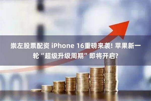 崇左股票配资 iPhone 16重磅来袭! 苹果新一轮“超级升级周期”即将开启?