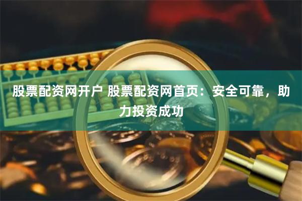 股票配资网开户 股票配资网首页：安全可靠，助力投资成功