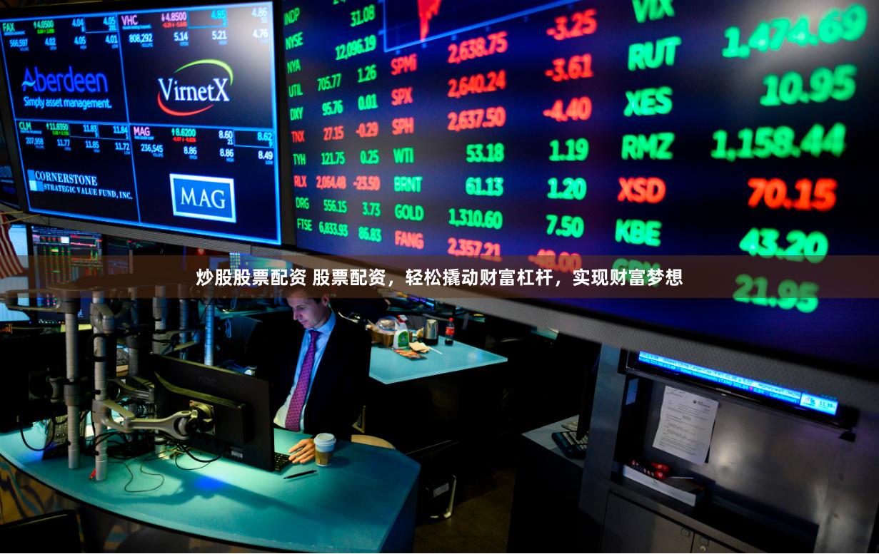 炒股股票配资 股票配资，轻松撬动财富杠杆，实现财富梦想