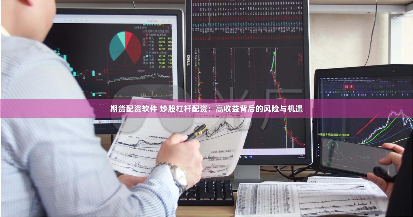 期货配资软件 炒股杠杆配资：高收益背后的风险与机遇