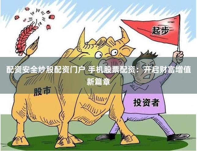 配资安全炒股配资门户 手机股票配资：开启财富增值新篇章