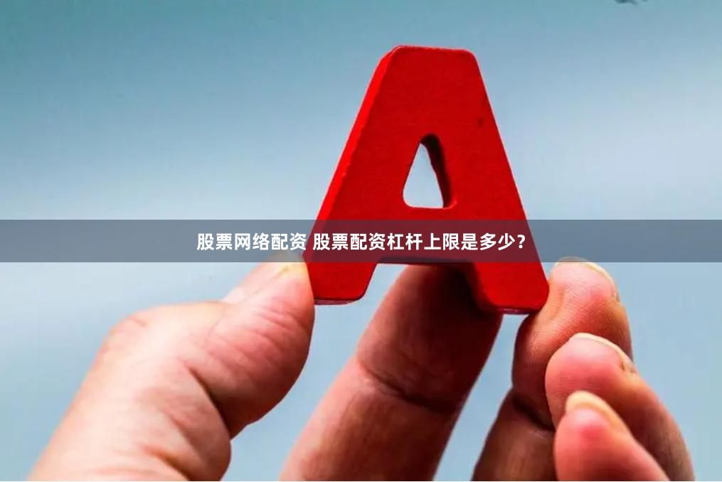 股票网络配资 股票配资杠杆上限是多少？