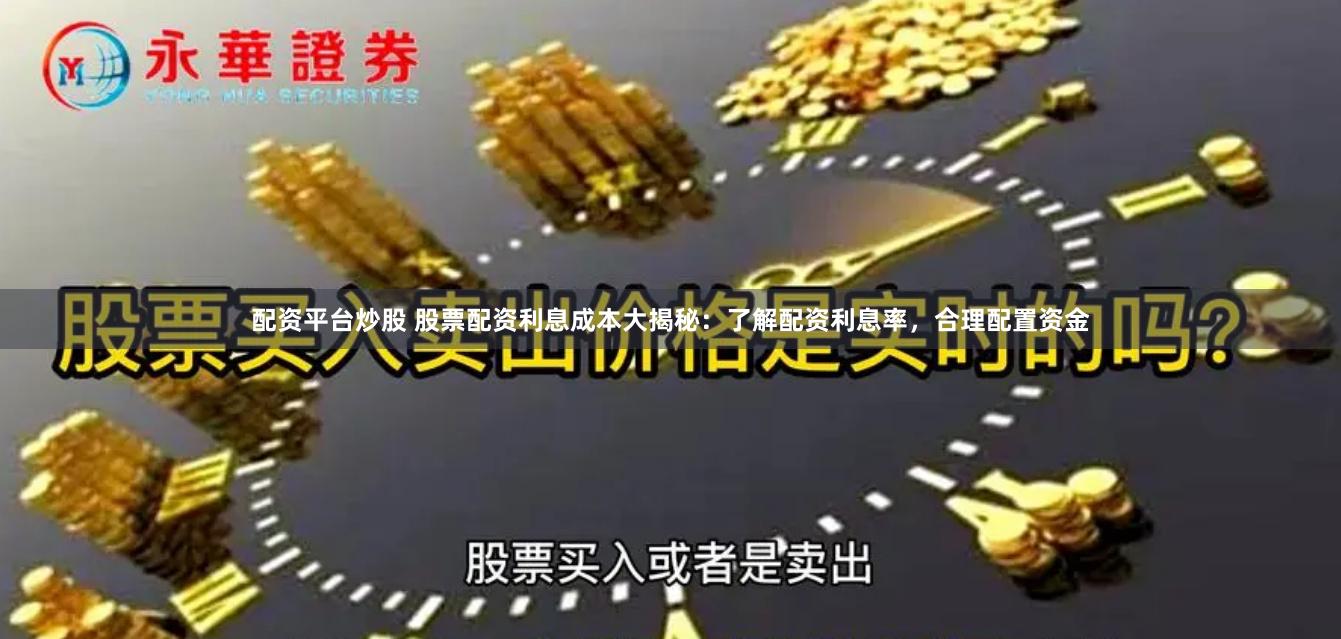 配资平台炒股 股票配资利息成本大揭秘：了解配资利息率，合理配置资金