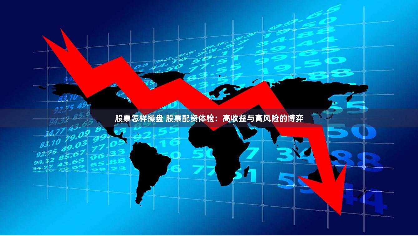股票怎样操盘 股票配资体验：高收益与高风险的博弈