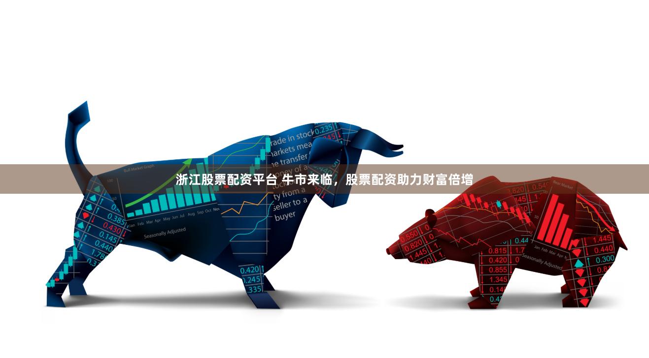 浙江股票配资平台 牛市来临，股票配资助力财富倍增