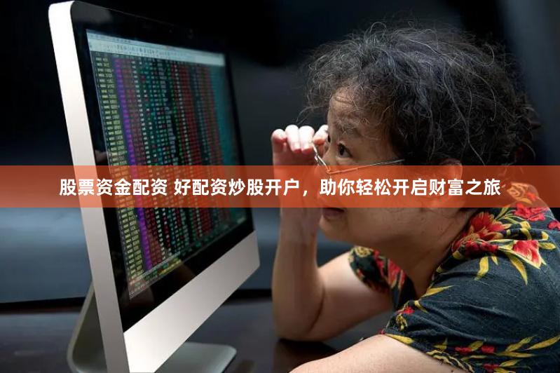 股票资金配资 好配资炒股开户，助你轻松开启财富之旅