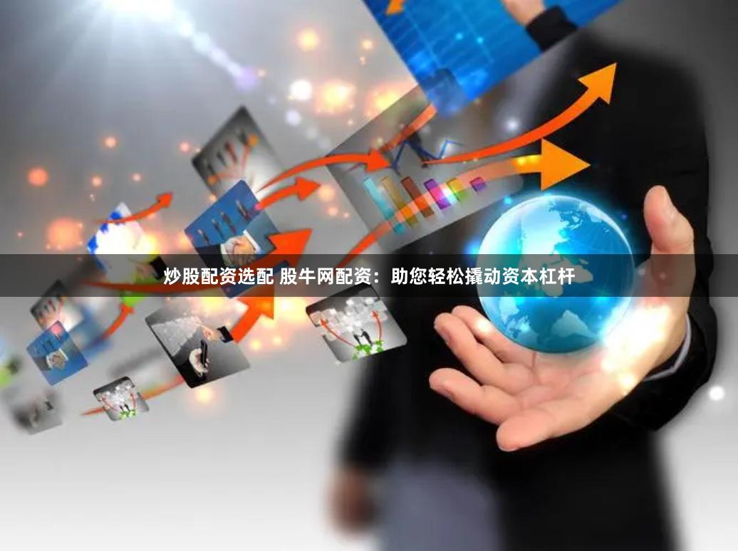 炒股配资选配 股牛网配资：助您轻松撬动资本杠杆