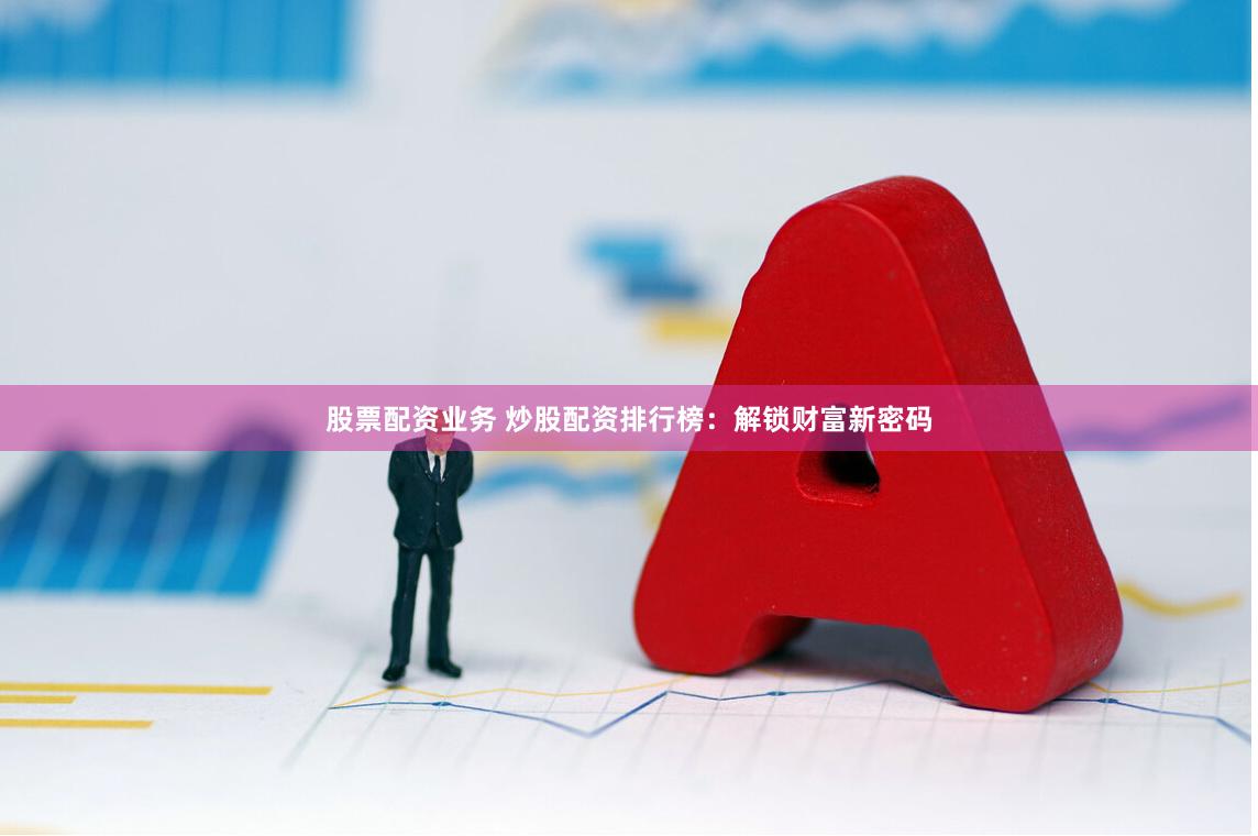 股票配资业务 炒股配资排行榜：解锁财富新密码