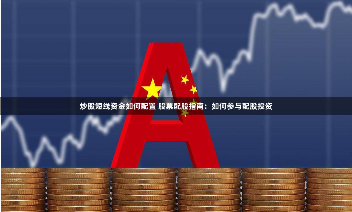 炒股短线资金如何配置 股票配股指南：如何参与配股投资