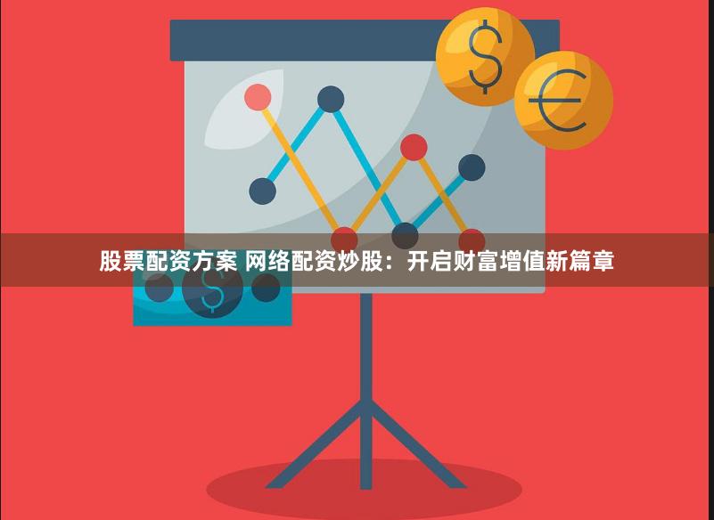 股票配资方案 网络配资炒股：开启财富增值新篇章