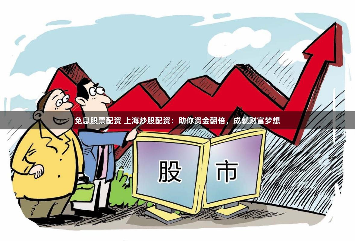 免息股票配资 上海炒股配资：助你资金翻倍，成就财富梦想