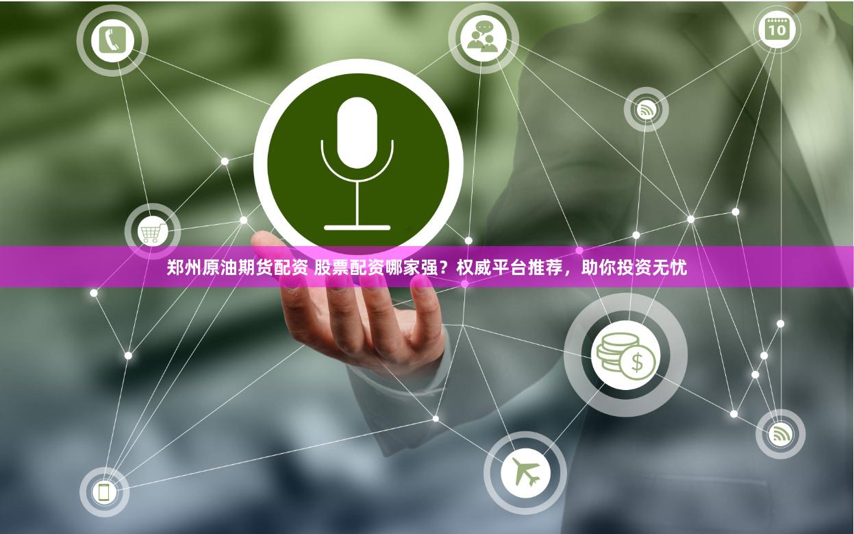 郑州原油期货配资 股票配资哪家强？权威平台推荐，助你投资无忧