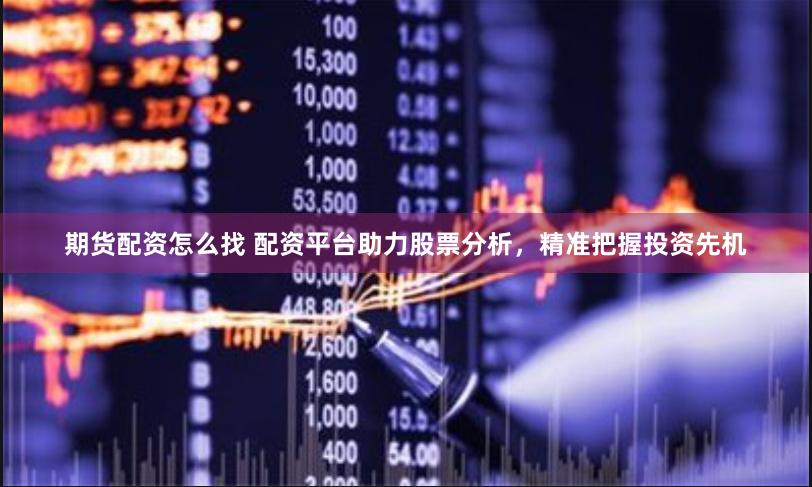 期货配资怎么找 配资平台助力股票分析，精准把握投资先机