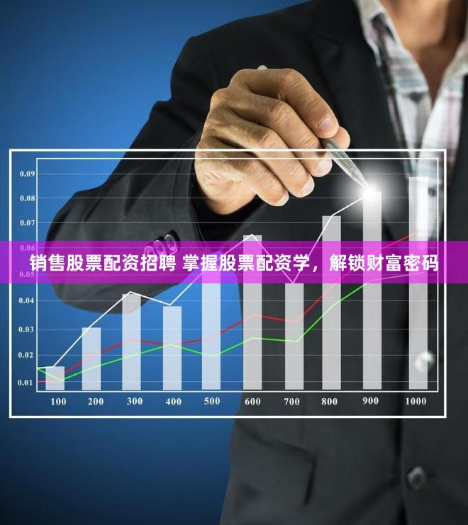 销售股票配资招聘 掌握股票配资学，解锁财富密码