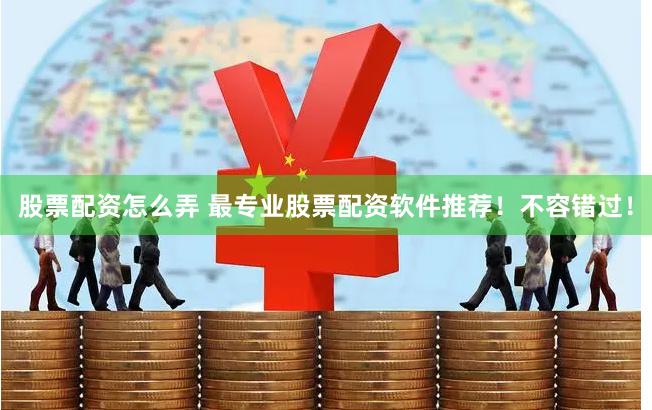 股票配资怎么弄 最专业股票配资软件推荐！不容错过！