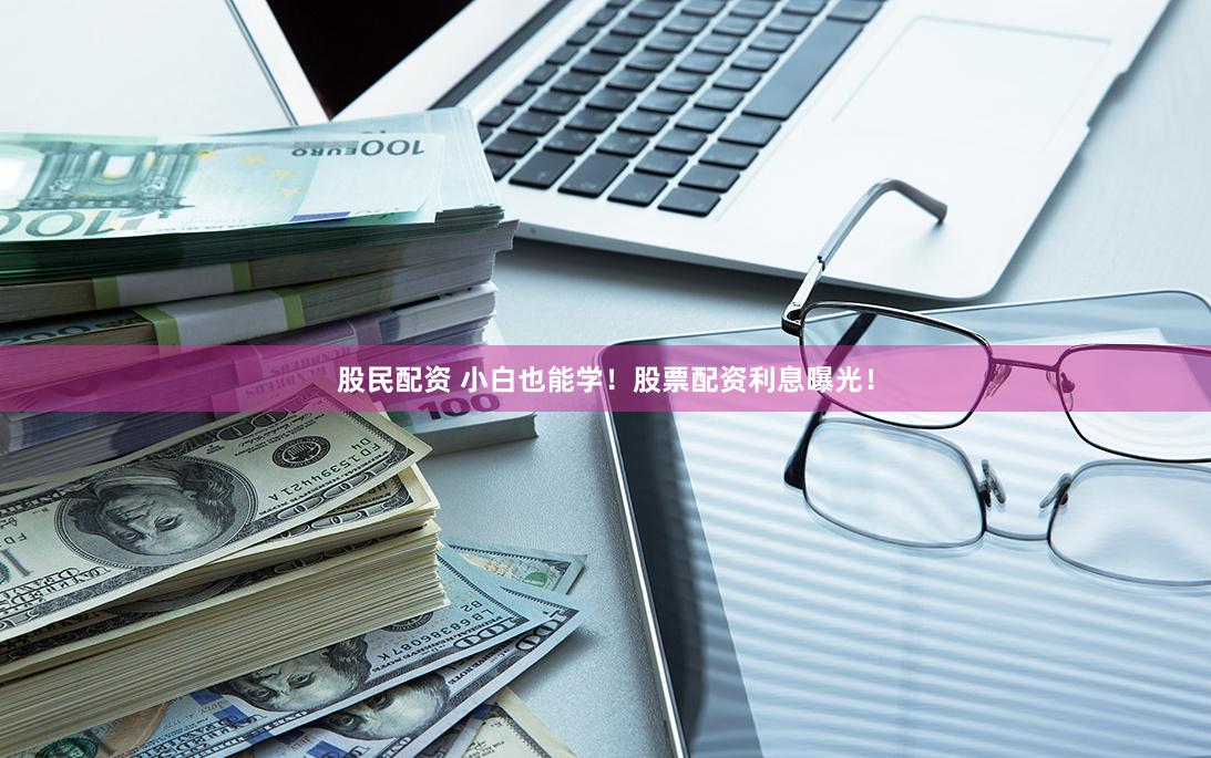 股民配资 小白也能学！股票配资利息曝光！
