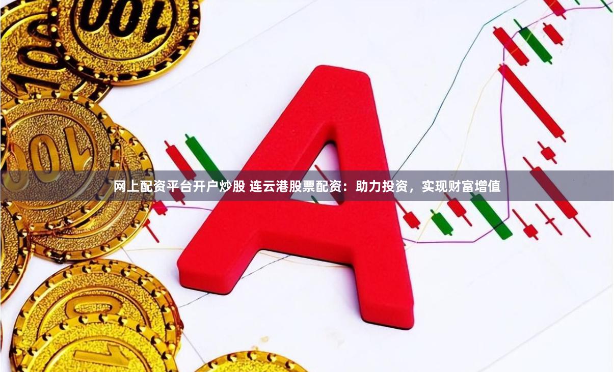网上配资平台开户炒股 连云港股票配资：助力投资，实现财富增值