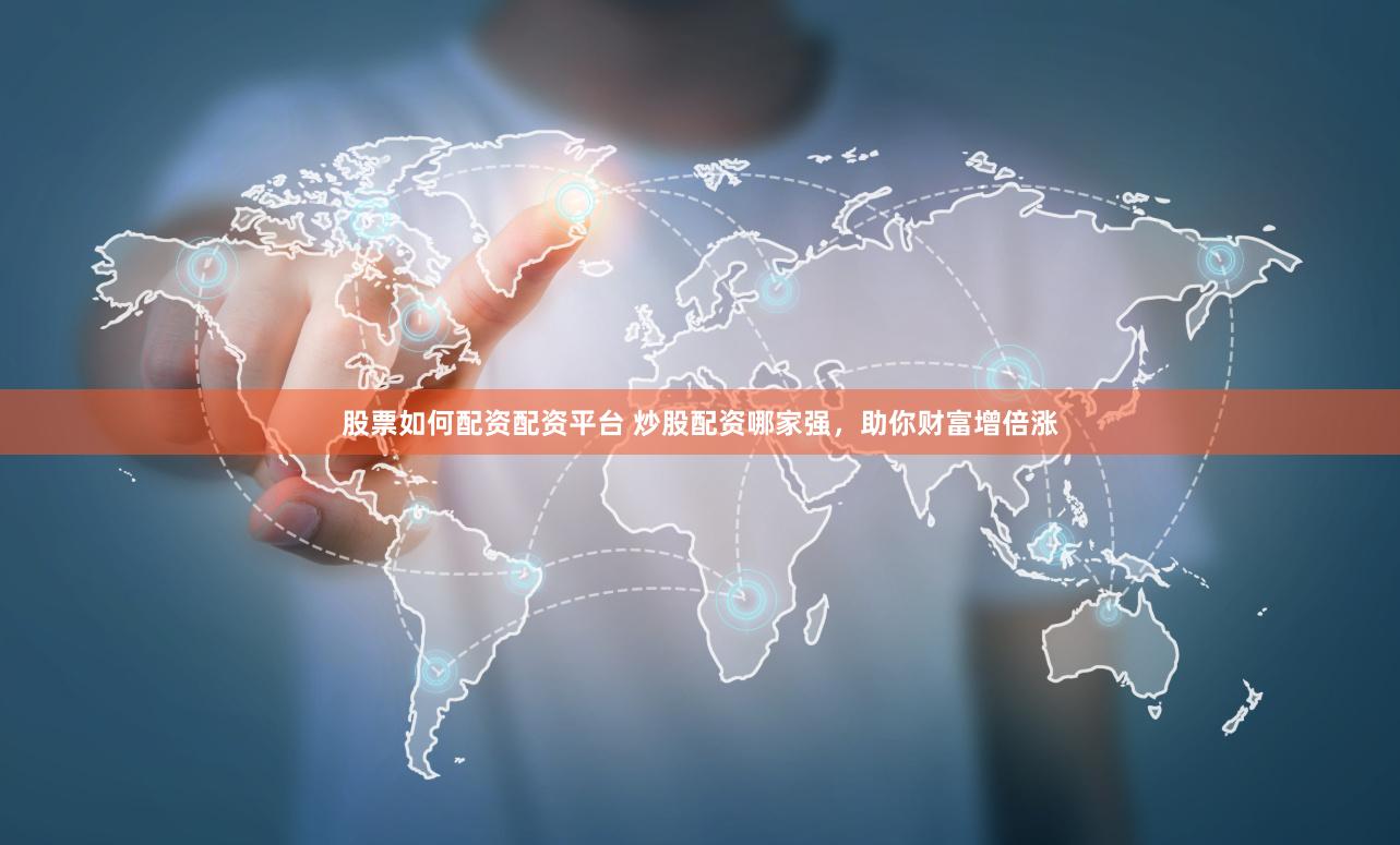 股票如何配资配资平台 炒股配资哪家强，助你财富增倍涨