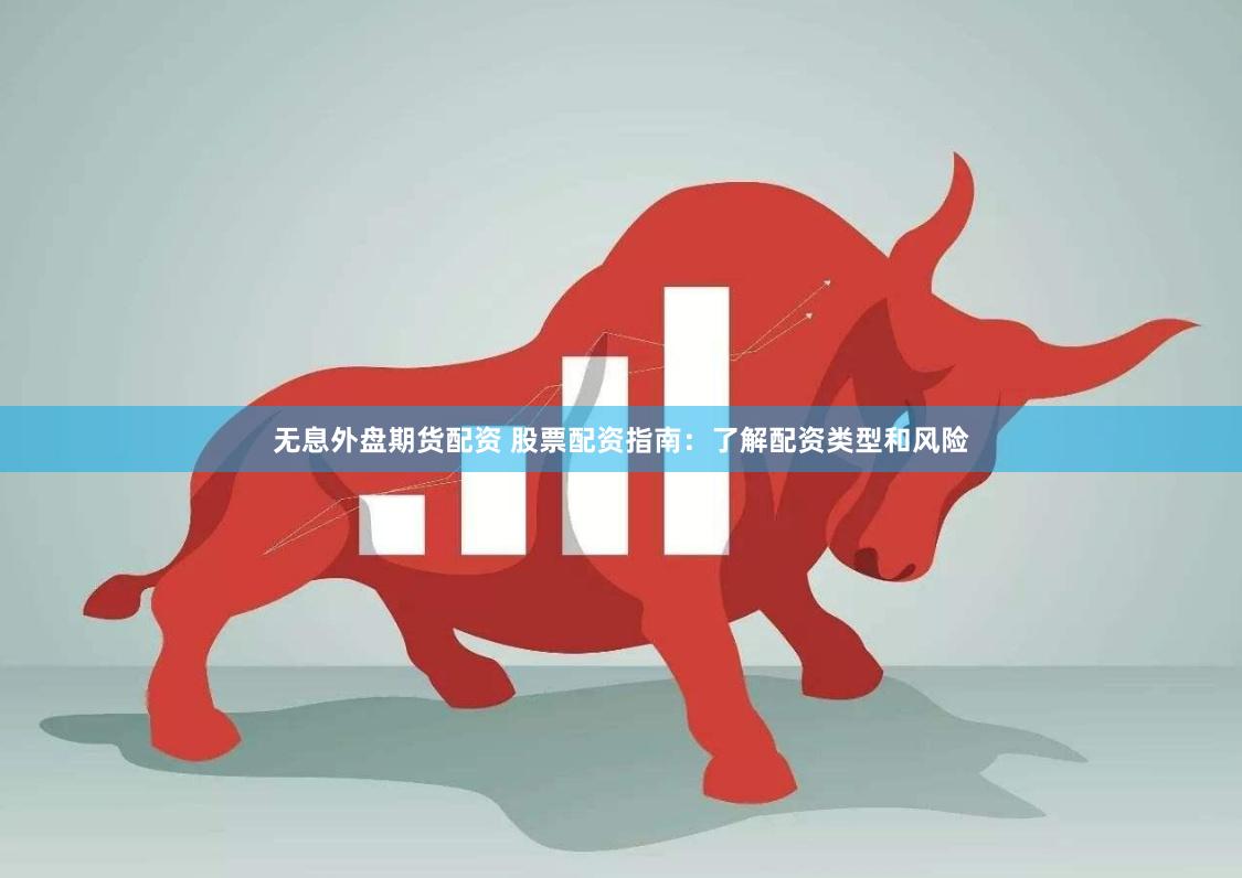 无息外盘期货配资 股票配资指南：了解配资类型和风险